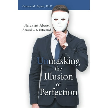 Unmasking the Illusion of Perfection: Narcissist Abuse; Abused by the Esteemed! (Paperback)