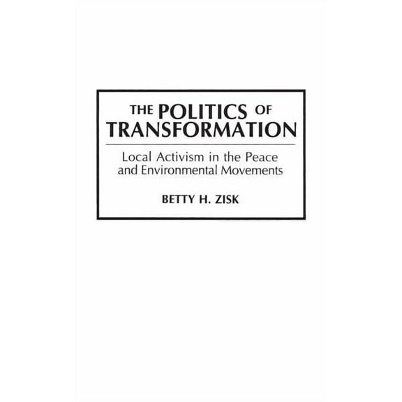Praeger Series in Transformational Polit The Politics of Transformation: Local Activism in the Peace and Environmental Movements, (Hardcover)