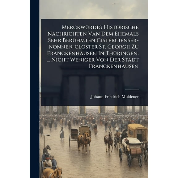 MerckwÃ1/4rdig Historische Nachrichten Van Dem Ehemals Sehr BerÃ1/4hmten Cistercienser-nonnen-closter St. Georgii Zu Fra, (Paperback)