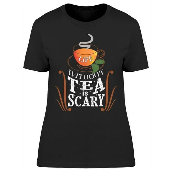 Life Without Tea Is Scary T-Shirt Women -Image by Shutterstock, Female x-Large