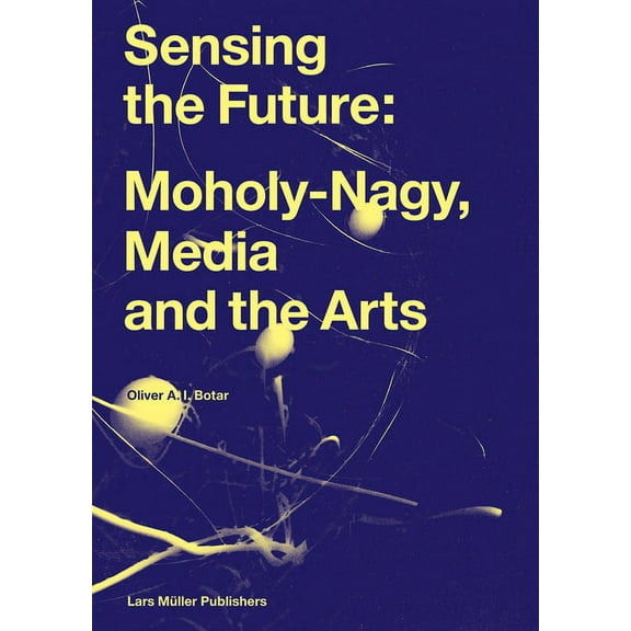 Sensing the Future: Moholy-Nagy, Media and the Arts, (Hardcover)
