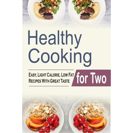 Healthy Cooking For Two: Easy, Light Calorie, Low Fat Recipes With Great Taste -