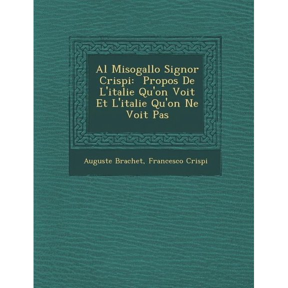 Al Misogallo Signor Crispi : Propos de L'Italie Qu'on Voit Et L'Italie Qu'on Ne Voit Pas (Paperback)