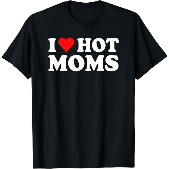 I Heart Hot Moms Shirt Love Hot Moms I Love Hot Moms Gifts Mother's Day T-shirt