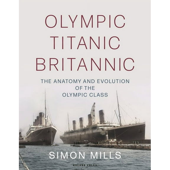Olympic Titanic Britannic: The Anatomy and Evolution of the Olympic Class, (Hardcover)