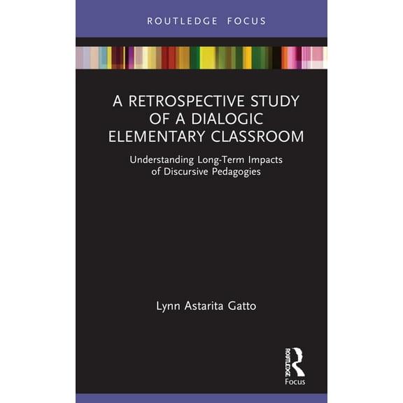 Routledge Research in Education A Retrospective Study of a Dialogic Elementary Classroom: Understanding Long-Term Impacts of Discursive Pedagogies, (Hardcover)