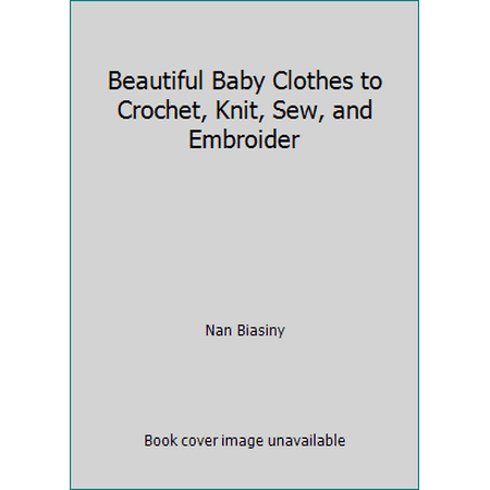Beautiful Baby Clothes to Crochet, Knit, Sew, and Embroider [Hardcover - Used]