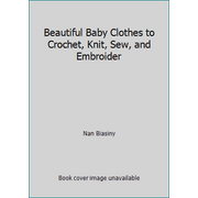 Beautiful Baby Clothes to Crochet, Knit, Sew, and Embroider [Hardcover - Used]