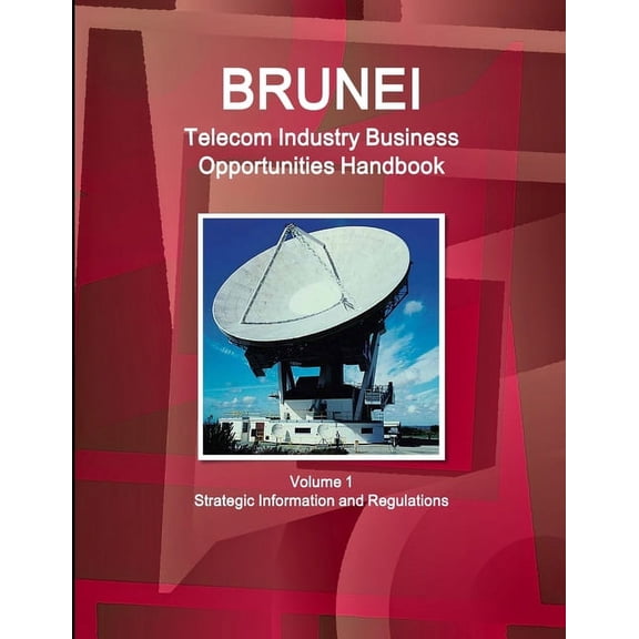 Brunei Telecom Industry Business Opportunities Handbook Volume 1 Strategic Information and Regulations, (Paperback)