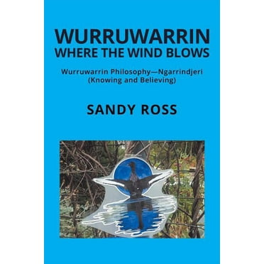 Wurruwarrin Where the Wind Blows: Wurruwarrin Philosophy-Ngarrindjeri (Knowing and Believing), (Paperback)