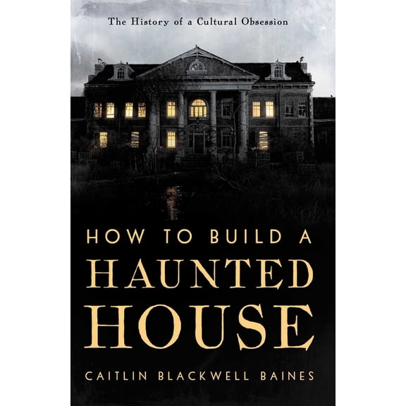 How to Build a Haunted House: The History of a Cultural Obsession, (Hardcover)