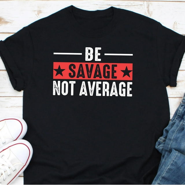 Be Savage Not Average Shirt, Savage Classy Shirt, Inspirational Quote T-Shirt, Positive Vi - As Picture - M