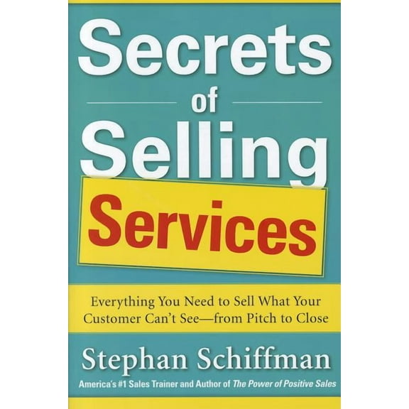 Secrets of Selling Services: Everything You Need to Sell What Your Customer Can't See--From Pitch to Close, (Paperback)