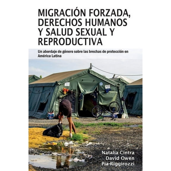 MigraciÃ³n forzada, derechos humanos y salud sexual y reproductiva: Un abordaje de gÃ©nero sobre las brechas de protecciÃ³n, (Paperback)