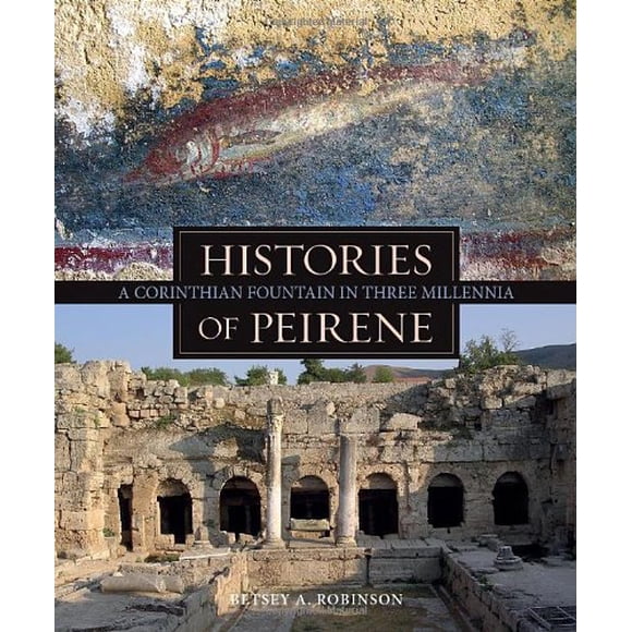 Histories of Peirene: A Corinthian Fountain in Three Millennia (Ancient Art and Architecture in Context)
