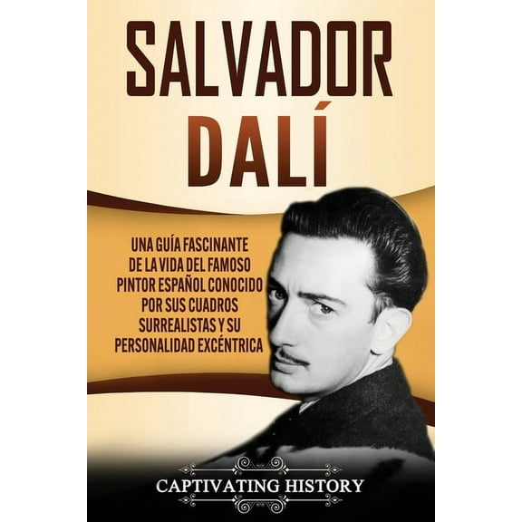 Salvador DalÃ­: Una GuÃ­a Fascinante de la Vida del Famoso Pintor EspaÃ±ol conocido por sus Cuadros Surrealistas y su Perso, (Paperback)