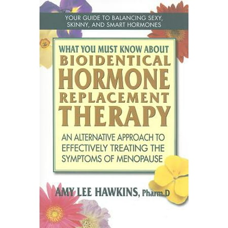 What You Must Know about Bioidentical Hormone Replacement Therapy : An Alternative Approach to Effectively Treating the Symptoms of (Best Hormone Replacement Therapy After Hysterectomy)