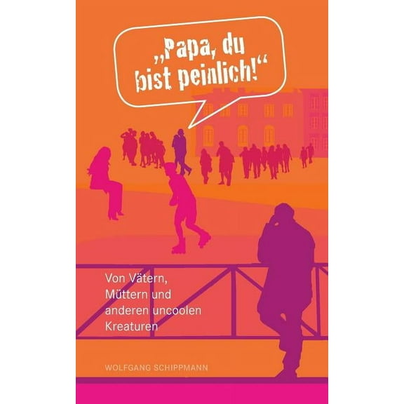 "Papa, du bist peinlich!": Von Vätern, Müttern und anderen uncoolen Kreaturen, (Paperback)
