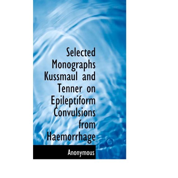 Selected Monographs Kussmaul and Tenner on Epileptiform Convulsions from Haemorrhage (Hardcover)