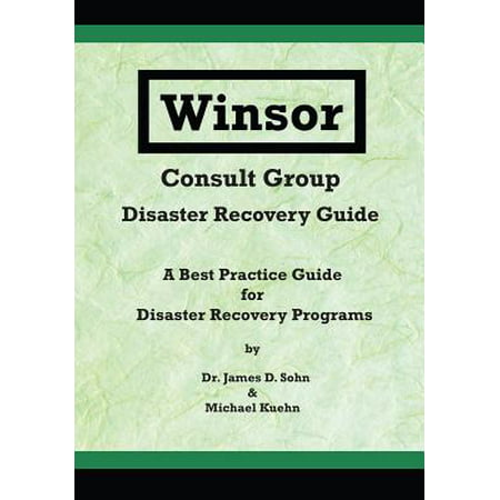 Winsor Consult Group - Disaster Recovery Guide : A Best Practice Guide for Disaster Recovery (Best Disaster Recovery Solutions)