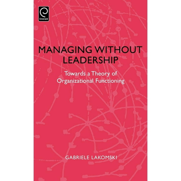 Managing Without Leadership: Towards a Theory of Organizational Functioning, (Hardcover)