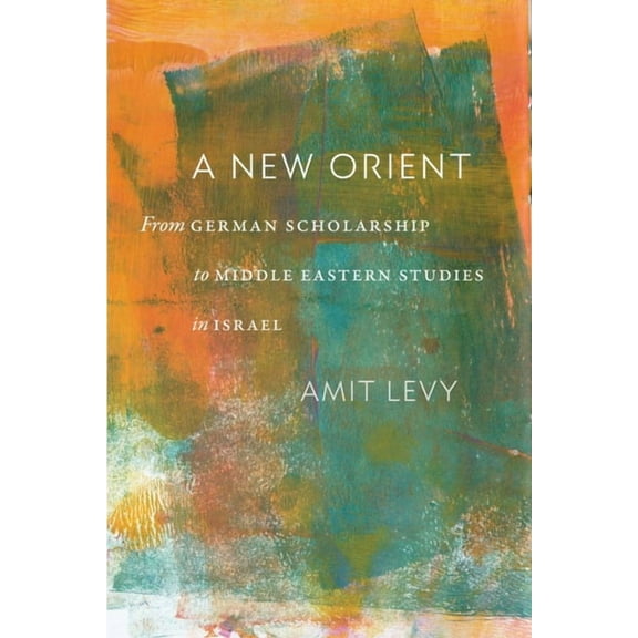 A New Orient: From German Scholarship to Middle Eastern Studies in Israel, (Paperback)