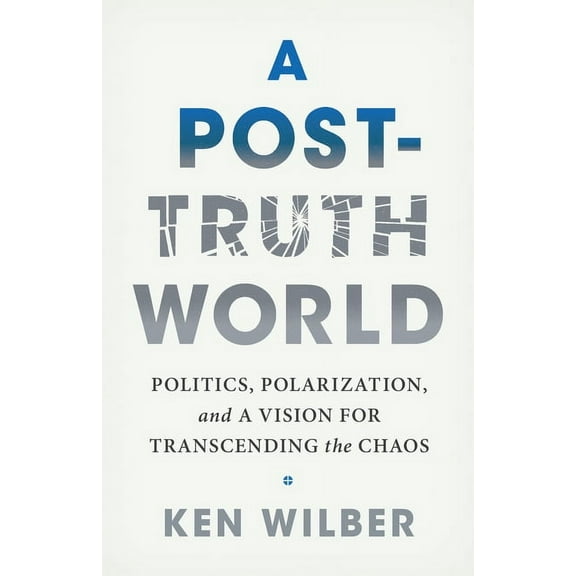 A Post-Truth World: Politics, Polarization, and a Vision for Transcending the Chaos, (Paperback)