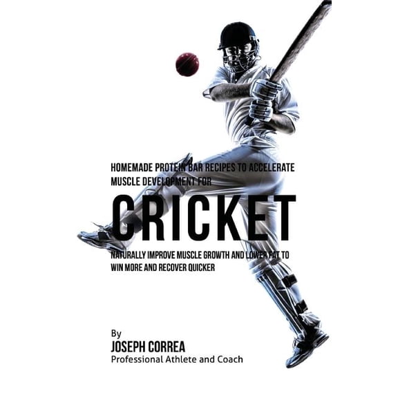 Homemade Protein Bar Recipes to Accelerate Muscle Development for Cricket: Naturally Improve Muscle Growth and Lower Fat to Win More and Recover Quick