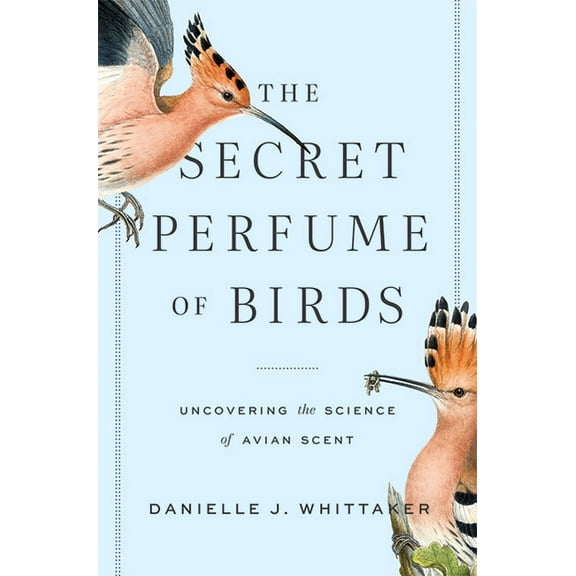 The Secret Perfume of Birds: Uncovering the Science of Avian Scent, (Hardcover)