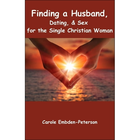 Finding a Husband, Dating & Sex for the Single Christian Woman -