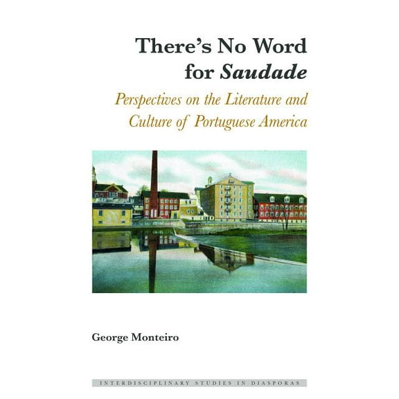 Interdisciplinary Studies in Diasporas There's No Word for Â«SaudadeÂ»: Perspectives on the Literature and Culture of Portuguese America, Book 4, (Hardcover)