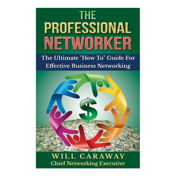 The Professional Networker: The Ultimate "How To" Guide For Effective Business Networking