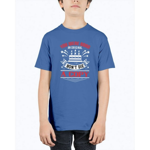Tshirt Unlimited You Were Born An Original Don T Die A Copy Birthday Youth Tee Unisex Walmart Com Walmart Com