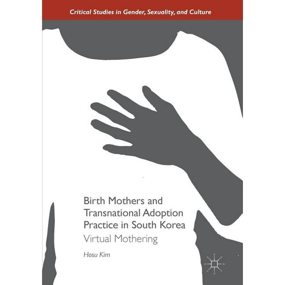 Critical Studies in Gender, Sexuality, a Birth Mothers and Transnational Adoption Practice in South Korea: Virtual Mothering, (Paperback)