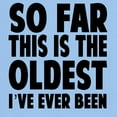 thumbnail image 3 of CafePress - So Far This Is The Oldest Ive Ever Been T Shirt - Light T-Shirt - CP, 3 of 4