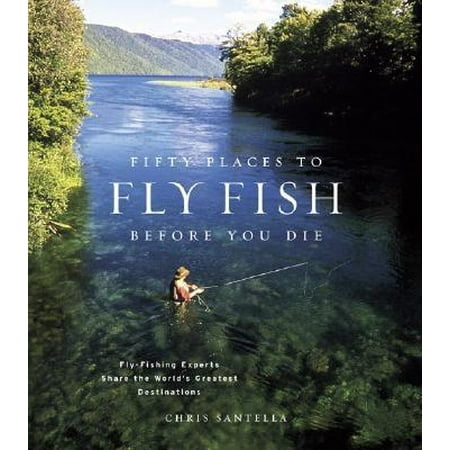Fifty Places to Fly Fish Before You Die: Fly-Fishing Experts Share the Worlds Greatest Destinations (Best Places To Dive In The World)