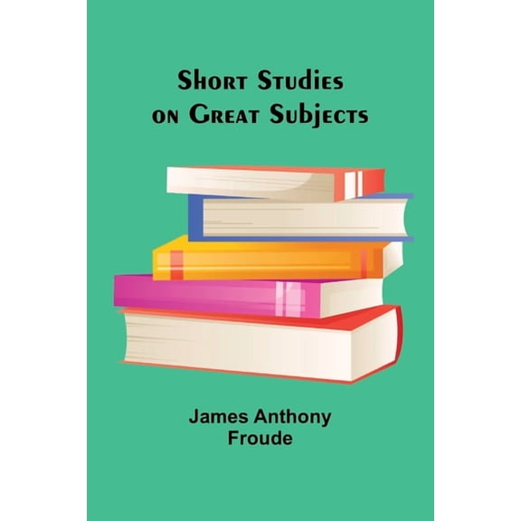 Short Studies on Great Subjects, (Paperback)