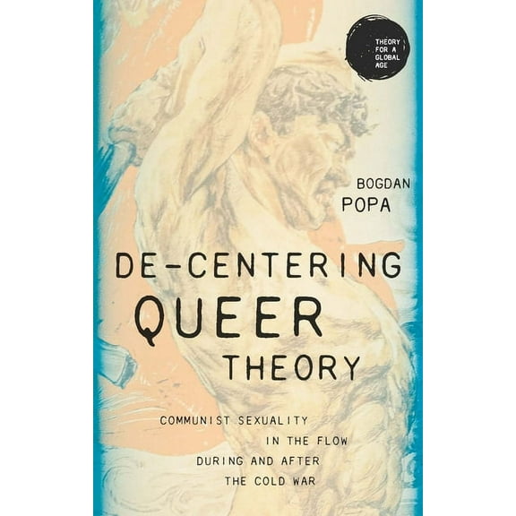 Theory for a Global Age De-Centering Queer Theory: Communist Sexuality in the Flow During and After the Cold War, (Hardcover)