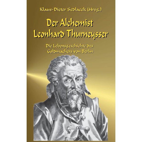 Der Alchemist Leonhard Thurneysser: Die Lebensgeschichte des Goldmachers von Berlin, (Paperback)