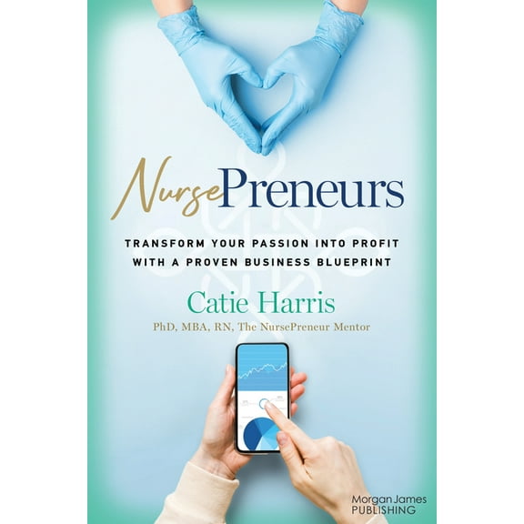 Nursepreneurs: Transform Your Passion Into Profit with a Proven Business Blueprint, (Paperback)