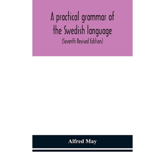 A Practical Grammar Of The Swedish Language; With Reading And Writing Exercises (Seventh Revised Edition), (Hardcover)
