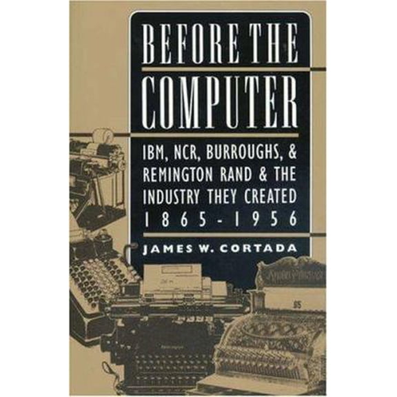 Pre-Owned Before the Computer: IBM, NCR, Burroughs, & Remington Rand & the Industry They Created, 1865-1956 (Paperback) 0691050457 9780691050454