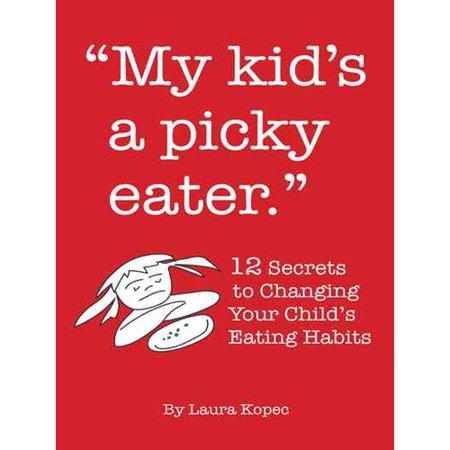 My Kid's a Picky Eater: Twelve Secrets to Changing Your Child's Eating Habits