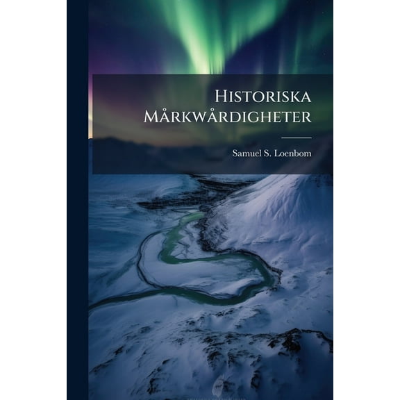 Historiska Markwardigheter : Till Uplysning AF Swenska Hafder ...