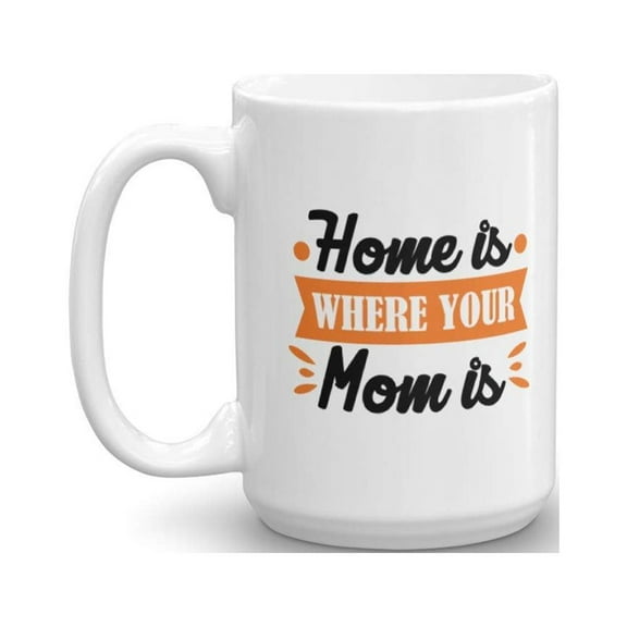 Home Is Where Your Mom Is. Mother's Day Coffee & Tea Gift Mug Cup, Party Decorations, Favors, Tokens, Items, Things, And Cute Stuff For A Mother, Wife, Grandma & Nana From Kids Or Husband (15oz)