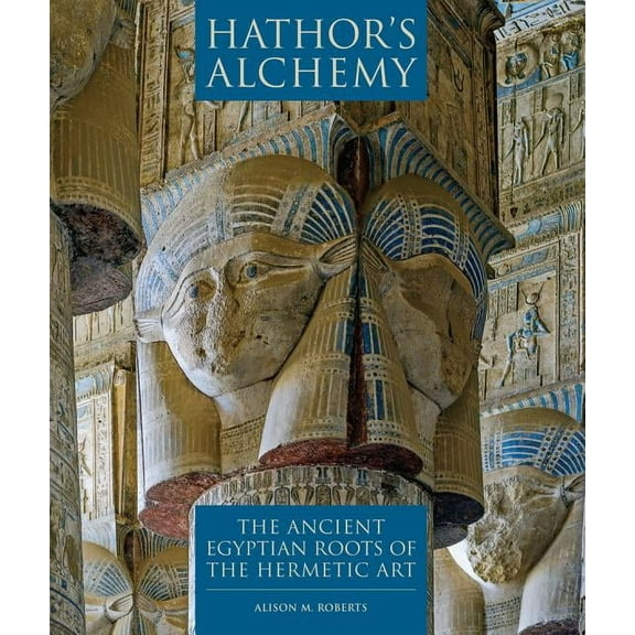 Hathor's Alchemy: The Ancient Egyptian Roots of the Hermetic Art, (Paperback)