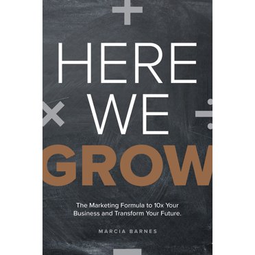 Here We Grow: The Marketing Formula to 10x Your Business and Transform Your Future