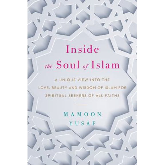 Pre-Owned Inside the Soul of Islam: A Unique View into the Love, Beauty and Wisdom of Islam for Spiritual Seekers of All Faiths (Hardcover) 1401953727 9781401953720