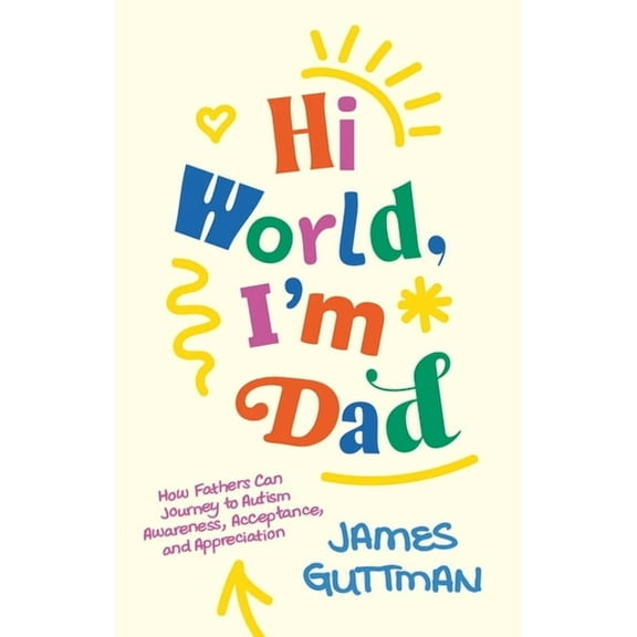 Hi World, I'm Dad: How Fathers Can Journey to Autism Awareness, Acceptance, and Appreciation, (Paperback)