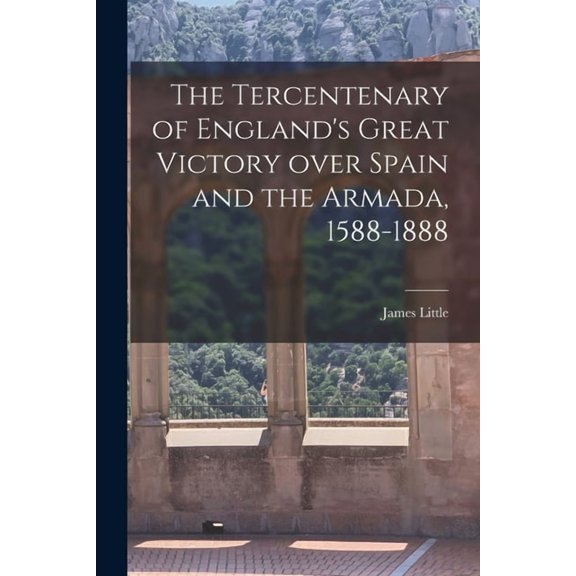 The Tercentenary of England's Great Victory Over Spain and the Armada, 1588-1888 [microform], (Paperback)